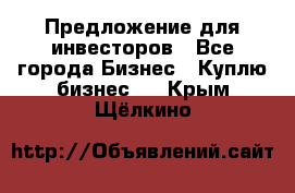 Предложение для инвесторов - Все города Бизнес » Куплю бизнес   . Крым,Щёлкино